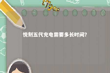 悦刻五代充电需要多长时间	？ 